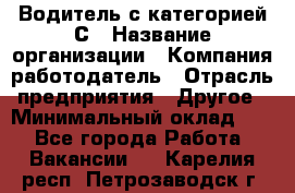 Водитель с категорией С › Название организации ­ Компания-работодатель › Отрасль предприятия ­ Другое › Минимальный оклад ­ 1 - Все города Работа » Вакансии   . Карелия респ.,Петрозаводск г.